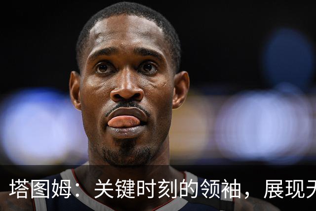 塔图姆：关键时刻的领袖，展现无与伦比的篮球才华