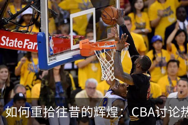 如何重拾往昔的辉煌：CBA讨论热潮
