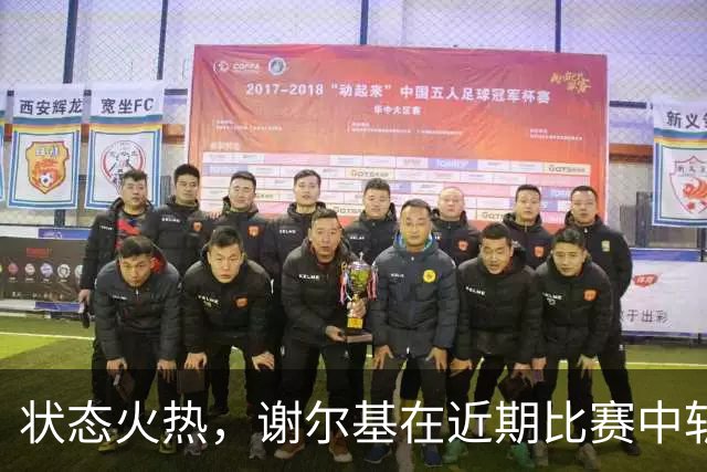 状态火热，谢尔基在近期比赛中斩获4球2助攻，共同助力球队