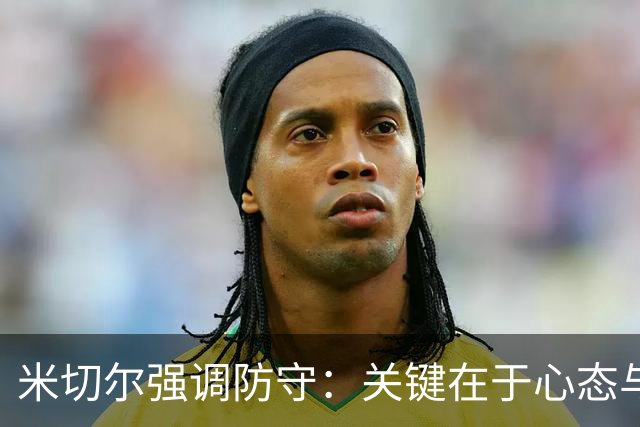 米切尔强调防守：关键在于心态与决心，别让言辞落空